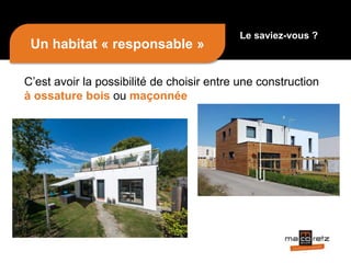 C’est avoir la possibilité de choisir entre une construction
à ossature bois ou maçonnée
Un habitat « responsable »
Le saviez-vous ?
 