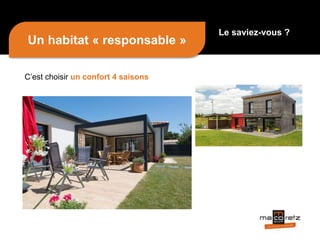 Un habitat « responsable »
C’est choisir un confort 4 saisons
Le saviez-vous ?
 