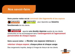 Notre premier métier est de concevoir des logements et des espaces
pour répondre aux besoins
fonctionnels de nos clients.
Nos savoir-faire
apporte une double réponse auprès de nos clients
construction en les accompagnant dans l'aménagement et l'agencement
personnalisé de chaque espace.
Notre second métier : « Révéler vos espaces intérieurs »
valoriser chaque espace, chaque pièce et chaque usage.
Des rangements inspirés, design à l'image de chacun de nos clients.
 