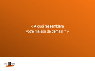 « À quoi ressemblera
votre maison de demain ? »
 