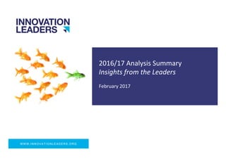WWW.INNOVATIONLEADERS.ORG
2016/17	
  Analysis	
  Summary	
  
Insights	
  from	
  the	
  Leaders	
  
February	
  2017	
  
 