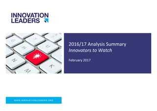 WWW.INNOVATIONLEADERS.ORG
2016/17	Analysis	Summary	
Innovators	to	Watch	
February	2017	
 