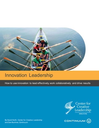 Innovation Leadership
How to use innovation to lead effectively, work collaboratively and drive results




By David Horth, Center for Creative Leadership
and Dan Buchner, Continuum
                                    © 2009 Center for Creative Leadership. All rights reserved.   1
 