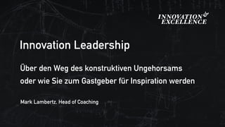 Über den Weg des konstruktiven Ungehorsams
oder wie Sie zum Gastgeber für Inspiration werden
Mark Lambertz, Head of Coaching
Innovation Leadership
 