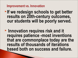 If we redesign schools to get better
results on 20th-century outcomes,
our students will be poorly served.
 Innovation r...