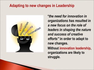 Adapting to new changes in Leadership
  “the need for innovation in
organizations has resulted in
a new focus on the role ...