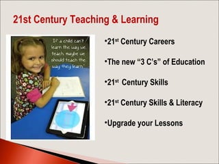 •21st
Century Careers
•The new “3 C’s” of Education
•21st
Century Skills
•21st
Century Skills & Literacy
•Upgrade your Les...