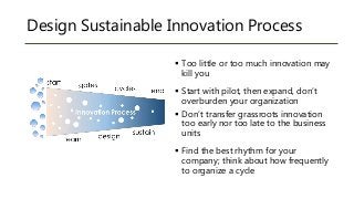 Design Sustainable Innovation Process
 Too little or too much innovation may
kill you
 Start with pilot, then expand, do...