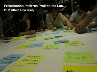 Presentation Patterns Project, Iba Lab.
2011@Keio University
 