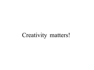 Creativity matters!
 