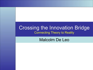 Crossing the Innovation Bridge Connecting Theory to Reality Malcolm De Leo 