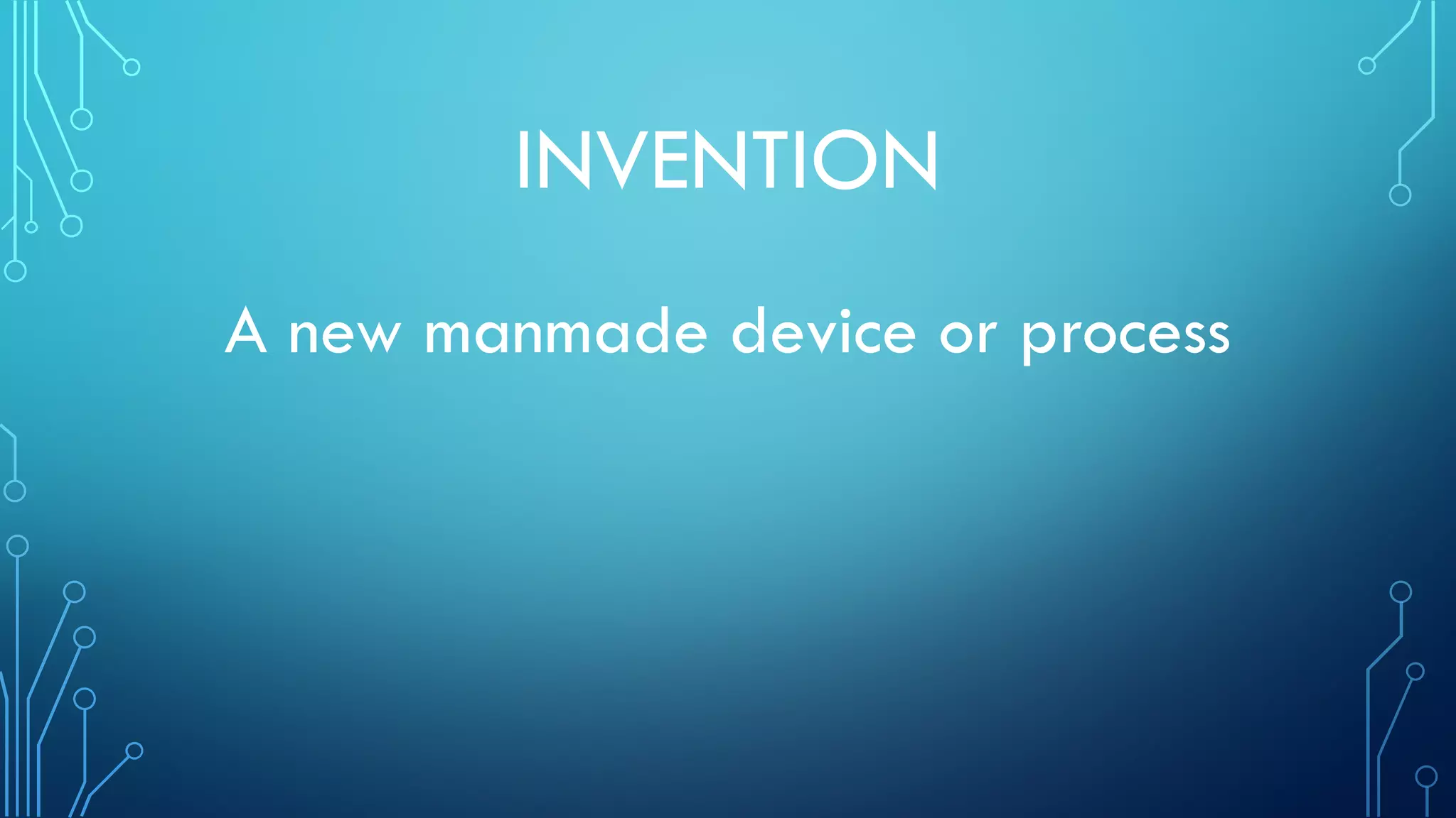 INVENTION
A new manmade device or process
 