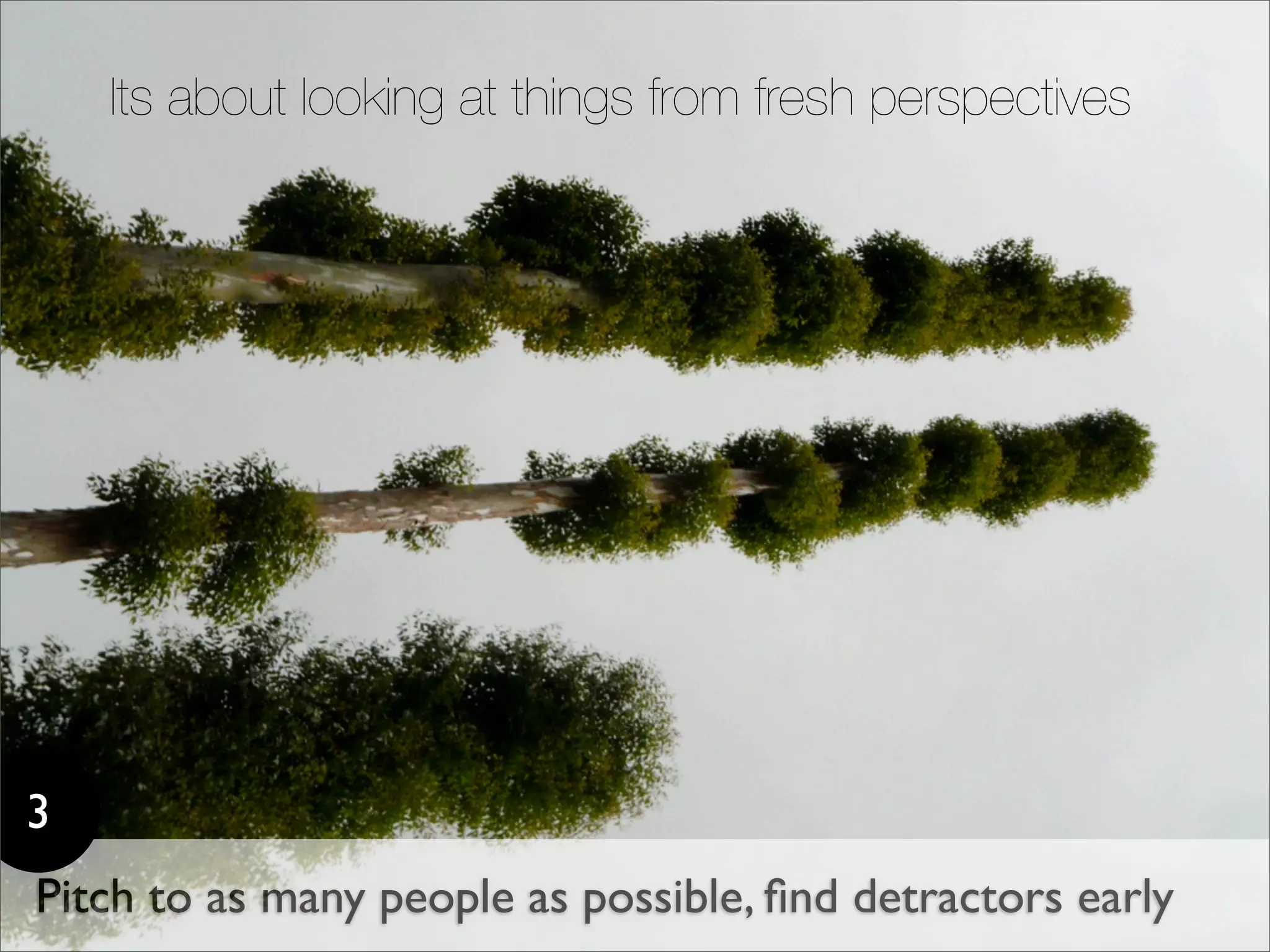 Its about looking at things from fresh perspectives




3
Pitch to as many people as possible, ﬁnd detractors early
 