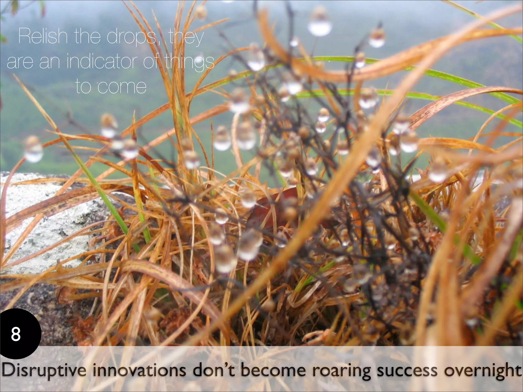 Relish the drops, they
are an indicator of things
         to come




 8
Disruptive innovations don’t become roaring success overnight
 