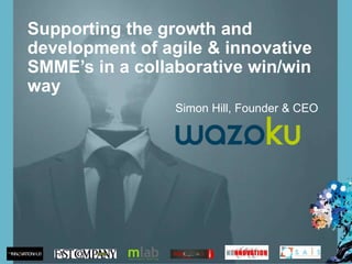Supporting the growth and
development of agile & innovative
SMME’s in a collaborative win/win
way
Simon Hill, Founder & CEO
 
