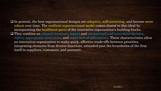  In general, the best organizational designs are adaptive, self-correcting, and become more
robust over time. The resilie...