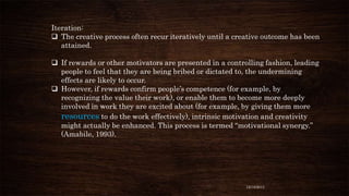 Iteration:
 The creative process often recur iteratively until a creative outcome has been
attained.
 If rewards or othe...