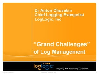 “ Grand Challenges”   of Log Management   Dr Anton Chuvakin Chief Logging Evangelist LogLogic, Inc Mitigating Risk. Automating Compliance.   