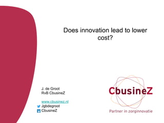 Does innovation lead to lower
cost?
J. de Groot
RvB CbusineZ
www.cbusinez.nl
Jgbdegroot
CbusineZ
 