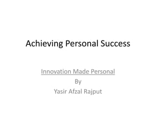 Achieving Personal Success
Innovation Made Personal
By
Yasir Afzal Rajput
 