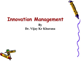 Innovation Management
                By
      Dr. Vijay Kr Khurana
 