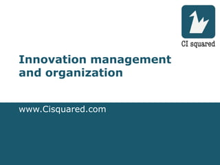 Innovation management
and organization


www.Cisquared.com
 