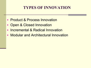 TYPES OF INNOVATION
 Product & Process Innovation

 Open & Closed Innovation
 Incremental & Radical Innovation
 Modular and Architectural Innovation

 