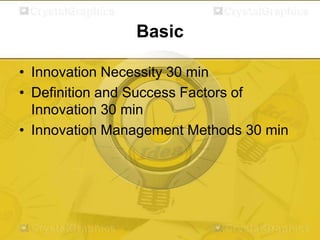 Basic
• Innovation Necessity 30 min
• Definition and Success Factors of
Innovation 30 min
• Innovation Management Methods 30 min

 