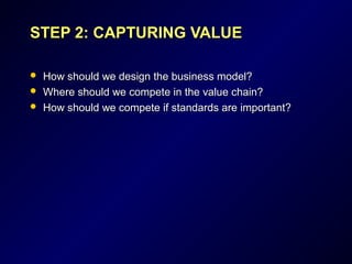 STEP 2: CAPTURING VALUESTEP 2: CAPTURING VALUE
 How should we design the business model?How should we design the business model?
 Where should we compete in the value chain?Where should we compete in the value chain?
 How should we compete if standards are important?How should we compete if standards are important?
 
