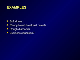EXAMPLESEXAMPLES
 Soft drinksSoft drinks
 Ready-to-eat breakfast cerealsReady-to-eat breakfast cereals
 Rough diamondsRough diamonds
 Business education?Business education?
 