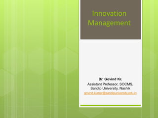 Innovation
Management
Dr. Govind Kr.
Assistant Professor, SOCMS,
Sandip University, Nashik
govind.kumar@sandipuniversity.edu.in
 