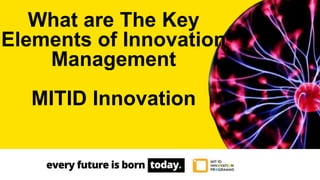 What are The Key
Elements of Innovation
Management
MITID Innovation
 