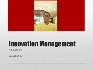 Innovation Management
An overview
Venkatesh G
 