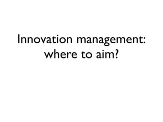 Innovation management:
     where to aim?
 