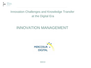 Innovation Challenges and Knowledge Transfer
               at the Digital Era


    INNOVATION MANAGEMENT




                    03/13
 