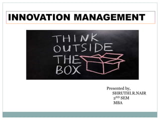 INNOVATION MANAGEMENT
Presented by,
SHRUTHI.R.NAIR
2ND SEM
MBA
 