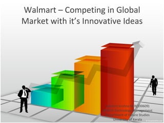 Walmart – Competing in Global Market with it’s Innovative Ideas Lekshmi krishna M.R(100609) MTECH-Technology Management Department of Future Studies University of Kerala 