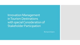 InnovationManagement
inTourismDestinations
withspecialConsiderationof
StakeholderParticipation
Richard Adam
 