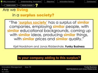 Trajectories of   Industry Change December 17, 2009 Innovation Management Slide  Core Assets Core Activities core activities (The recurring actions performed that attract and retain supplier and buyers) and core assets (the durable resources, including intangibles, that make your company more efficient at performing core activities.)  CREATIVE CHANGE: The industry is constantly redeveloping assets and resources. IT Low High Low High Innovation under creative change occurs in fits and starts.  Leading companies in these industries tend to spread the risk of new-project development over a portfolio of initiatives. As a result, their returns are less volatile than those of smaller competitors.  How industries Change Anita M. McGahan Harvard Business Review, Oct 2004 Threatened Not Threatened Radical Change Creative Change Threatened Intermediating Change Progressive Change Not Threatened Undercurrents Industry Analysis 