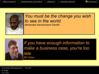 You must be the change you wish to see in the world. Mohandas Karamchand Gandhi December 17, 2009 Innovation Management Slide  If you have enough information to make a business case, you're too late Bill Gates 