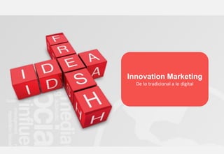 Innovation Marketing
De lo tradicional a lo digital
 