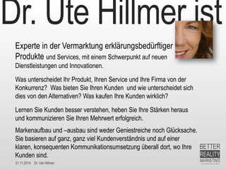 21.11.2014 Dr. Ute Hillmer 
Dr. Ute Hillmer ist 
Experte in der Vermarktung erklärungsbedürftiger Produkte und Services, m...