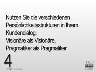21.11.2014 Dr. Ute HillmerNutzen Sie die verschiedenen Persönlichkeitsstrukturen in Ihrem Kundendialog: Visionäre als Visionäre, Pragmatiker als Pragmatiker4  