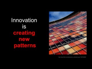 Innovation  is   creating  new  patterns http://www.flickr.com/photos/an_untrained_eye/1185704829/ 