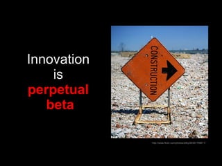 Innovation  is   perpetual   beta http://www.flickr.com/photos/24by36/451799611/ 