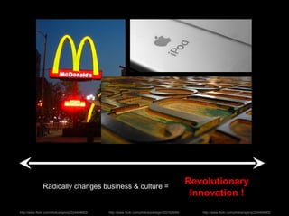 Revolutionary Innovation ! Radically changes business & culture =  http://www.flickr.com/photos/pdesign/333162699/ http://www.flickr.com/photos/splorp/224494683/ http://www.flickr.com/photos/splorp/224494683/ 