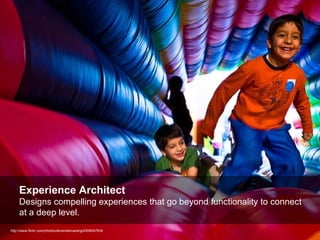 http://www.flickr.com/photos/devendernarang/4308047634 Experience Architect Designs compelling experiences that go beyond functionality to connect  at a deep level. 