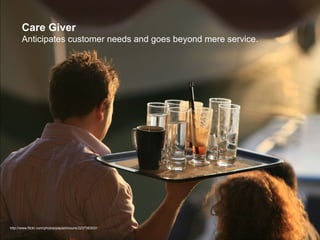 Care Giver Anticipates customer needs and goes beyond mere service.  http://www.flickr.com/photos/papazimouris/2237363031 