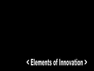 < Elements of Innovation > 