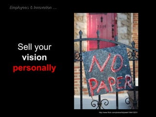 Sell your  vision   personally http://www.flickr.com/photos/tobyleah/104413231/ Employees & Innovation … 